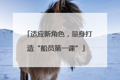 适应新角色，量身打造“船员第一课”