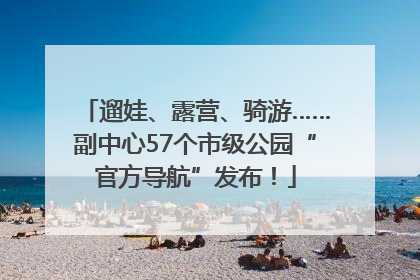 遛娃、露营、骑游……副中心57个市级公园“官方导航”发布！