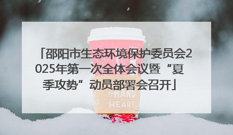 邵阳市生态环境保护委员会2025年第一次全体会议暨“夏季攻势”动员部署会召开