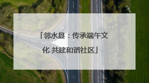 邻水县：传承端午文化 共建和谐社区