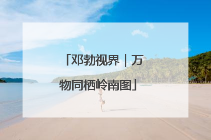 邓勃视界｜万物同栖岭南图