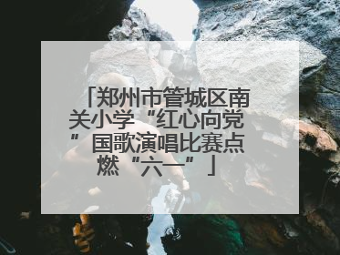 郑州市管城区南关小学“红心向党”国歌演唱比赛点燃“六一”