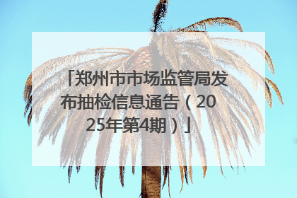 郑州市市场监管局发布抽检信息通告（2025年第4期）