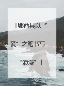郧西县以“爱”之笔书写“浪漫”