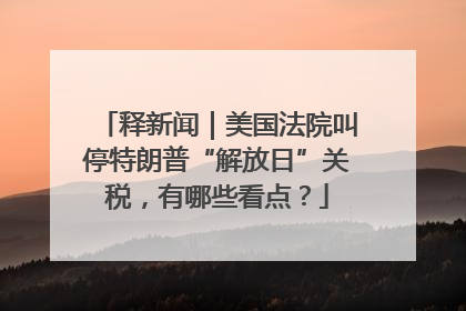 释新闻｜美国法院叫停特朗普“解放日”关税，有哪些看点？