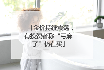 金价持续震荡，有投资者称“亏麻了”仍在买