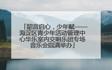 韶音启心，少年赋——海淀区青少年活动管理中心华乐室内交响乐团专场音乐会圆满举办