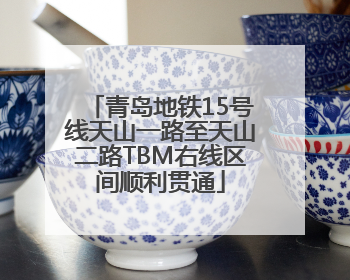青岛地铁15号线天山一路至天山二路TBM右线区间顺利贯通
