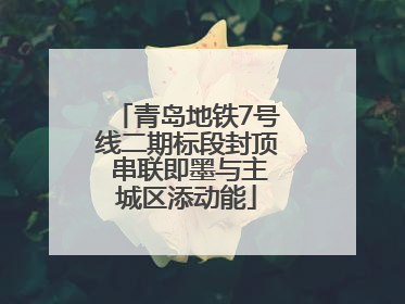 青岛地铁7号线二期标段封顶 串联即墨与主城区添动能