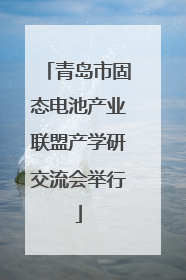 青岛市固态电池产业联盟产学研交流会举行