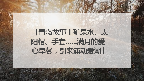 青岛故事丨矿泉水、太阳帽、手套……满月的爱心早餐，引来涌动爱潮