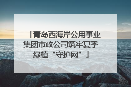 青岛西海岸公用事业集团市政公司筑牢夏季绿植“守护网”