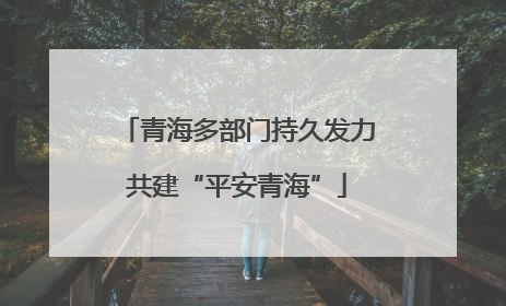 青海多部门持久发力共建“平安青海”