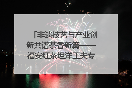 非遗技艺与产业创新共谱茶香新篇——福安红茶坦洋工夫专场推介会在京举办