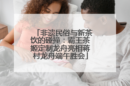 非遗民俗与新茶饮的碰撞：霸王茶姬定制龙舟亮相蒋村龙舟端午胜会