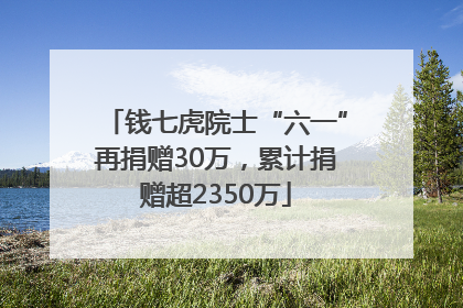 钱七虎院士“六一”再捐赠30万，累计捐赠超2350万