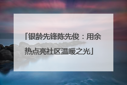 银龄先锋陈先俊：用余热点亮社区温暖之光
