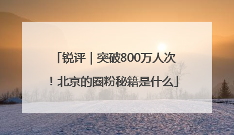 锐评｜突破800万人次！北京的圈粉秘籍是什么