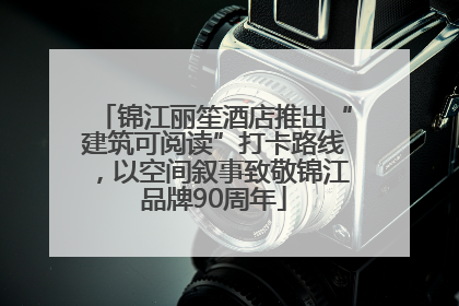 锦江丽笙酒店推出“建筑可阅读”打卡路线，以空间叙事致敬锦江品牌90周年
