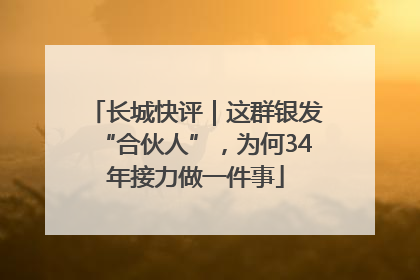 长城快评｜这群银发“合伙人”，为何34年接力做一件事