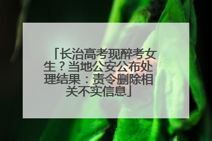 长治高考现醉考女生？当地公安公布处理结果：责令删除相关不实信息