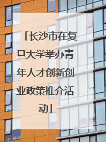 长沙市在复旦大学举办青年人才创新创业政策推介活动