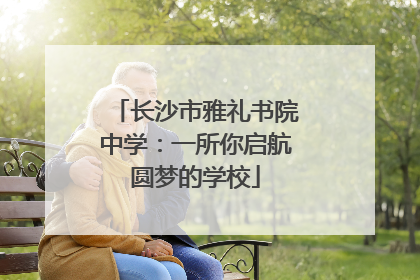 长沙市雅礼书院中学：一所你启航圆梦的学校