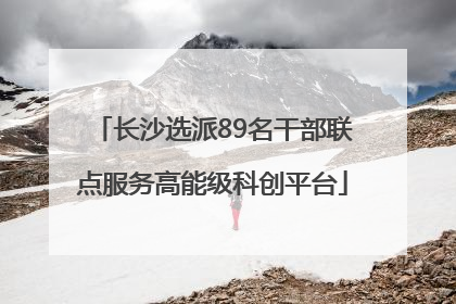 长沙选派89名干部联点服务高能级科创平台