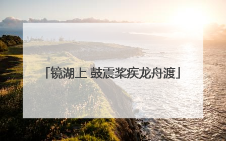 镜湖上 鼓震桨疾龙舟渡