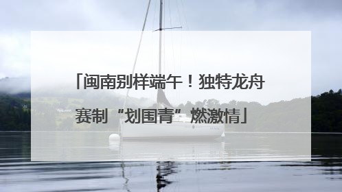 闽南别样端午！独特龙舟赛制“划围青”燃激情