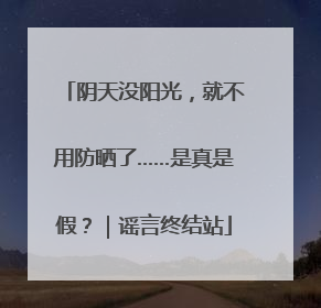 阴天没阳光,就不用防晒了……是真是假?|谣言终结站