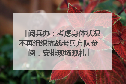 阅兵办：考虑身体状况不再组织抗战老兵方队参阅，安排现场观礼