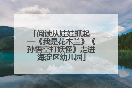 阅读从娃娃抓起——《我是花木兰》《孙悟空打妖怪》走进海淀区幼儿园