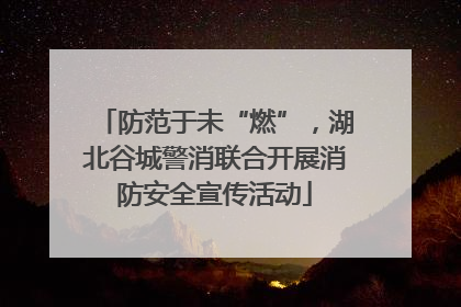 防范于未“燃”，湖北谷城警消联合开展消防安全宣传活动