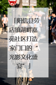 阳信县劳店镇湖畔嘉苑社区打造家门口的“光影文化盛宴”