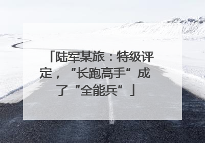 陆军某旅：特级评定，“长跑高手”成了“全能兵”