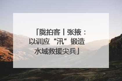 陇拍客丨张掖：以训应“汛”锻造水域救援尖兵