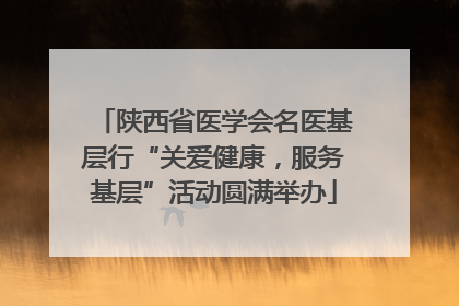 陕西省医学会名医基层行“关爱健康，服务基层”活动圆满举办