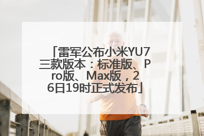 雷军公布小米YU7三款版本：标准版、Pro版、Max版，26日19时正式发布