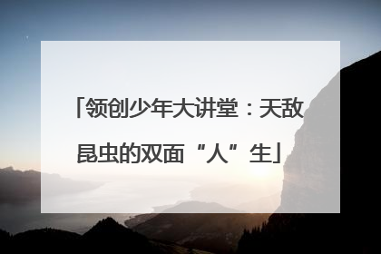 领创少年大讲堂：天敌昆虫的双面“人”生