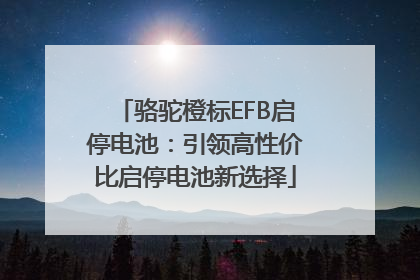 骆驼橙标EFB启停电池：引领高性价比启停电池新选择