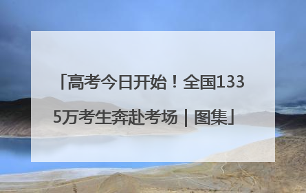 高考今日开始！全国1335万考生奔赴考场｜图集