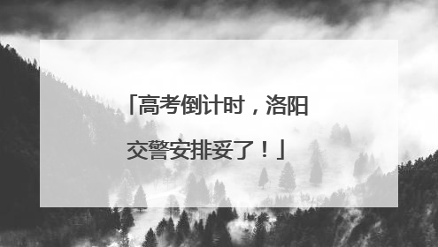 高考倒计时，洛阳交警安排妥了！