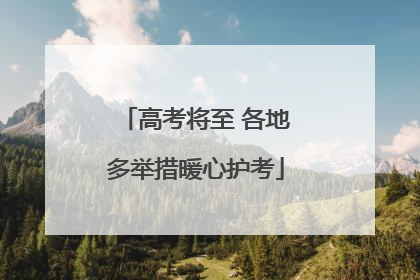 高考将至 各地多举措暖心护考