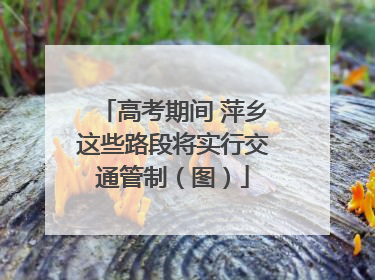 高考期间 萍乡这些路段将实行交通管制（图）