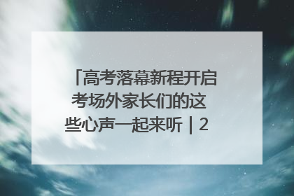 高考落幕新程开启 考场外家长们的这些心声一起来听｜2025四川高考