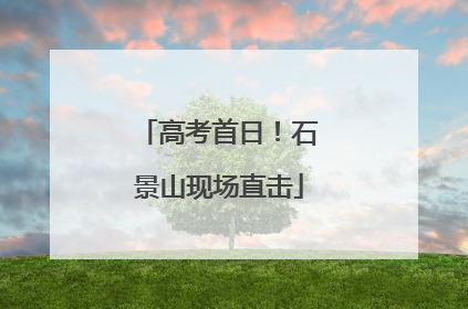 高考首日！石景山现场直击
