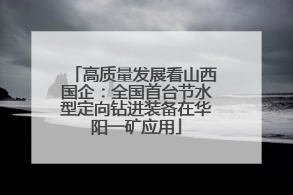 高质量发展看山西国企：全国首台节水型定向钻进装备在华阳一矿应用