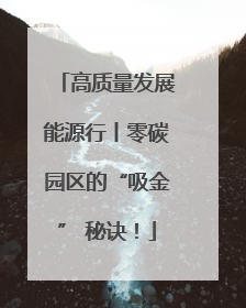 高质量发展能源行丨零碳园区的“吸金” 秘诀！