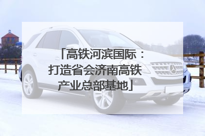 高铁河滨国际：打造省会济南高铁产业总部基地